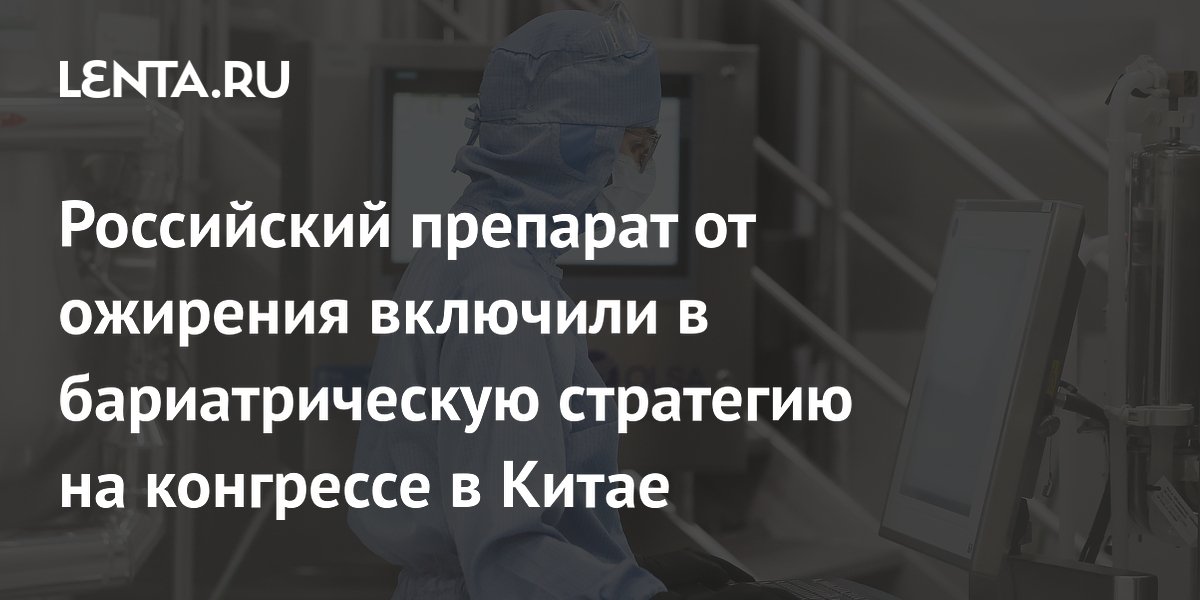 Российский препарат от ожирения включили в бариатрическую стратегию на конгрессе в Китае