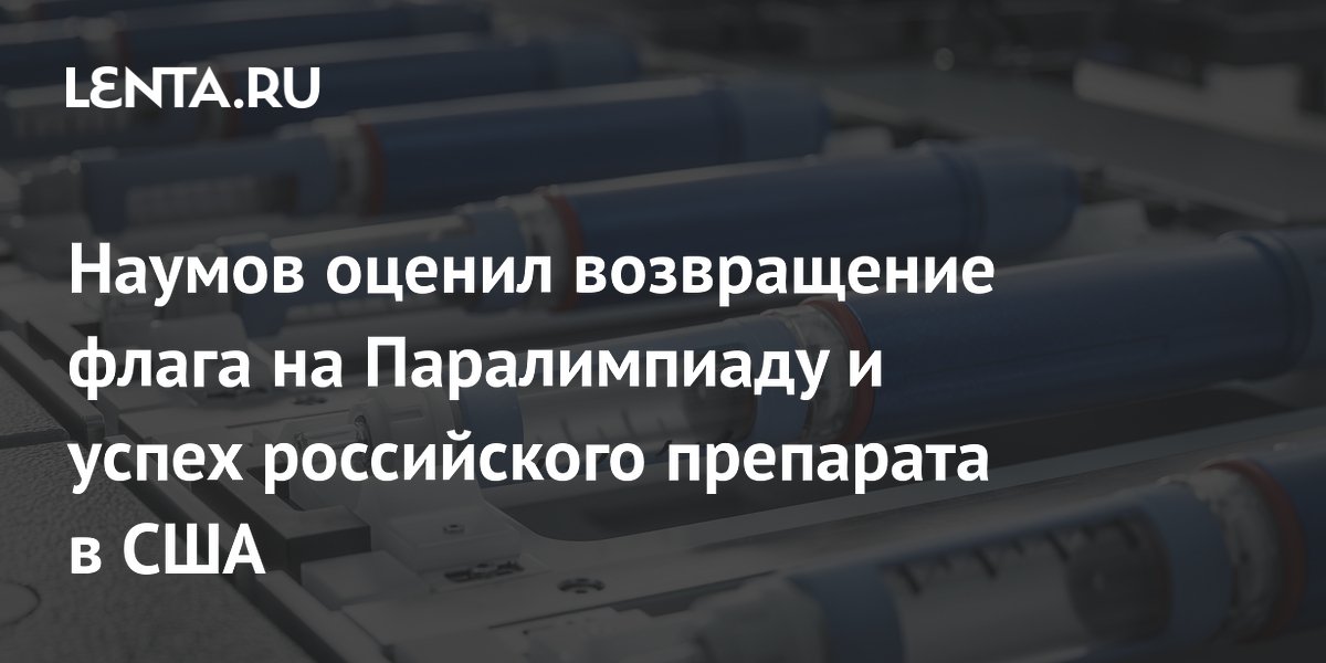 Наумов оценил возвращение флага на Паралимпиаду и успех российского препарата в США